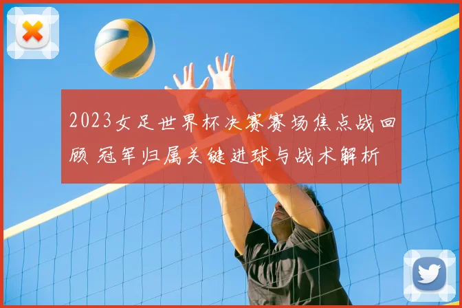 2023女足世界杯决赛赛场焦点战回顾 冠军归属关键进球与战术解析